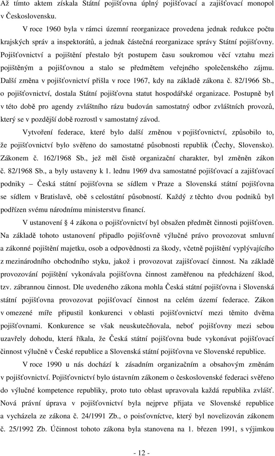 Pojišťovnictví a pojištění přestalo být postupem času soukromou věcí vztahu mezi pojištěným a pojišťovnou a stalo se předmětem veřejného společenského zájmu.