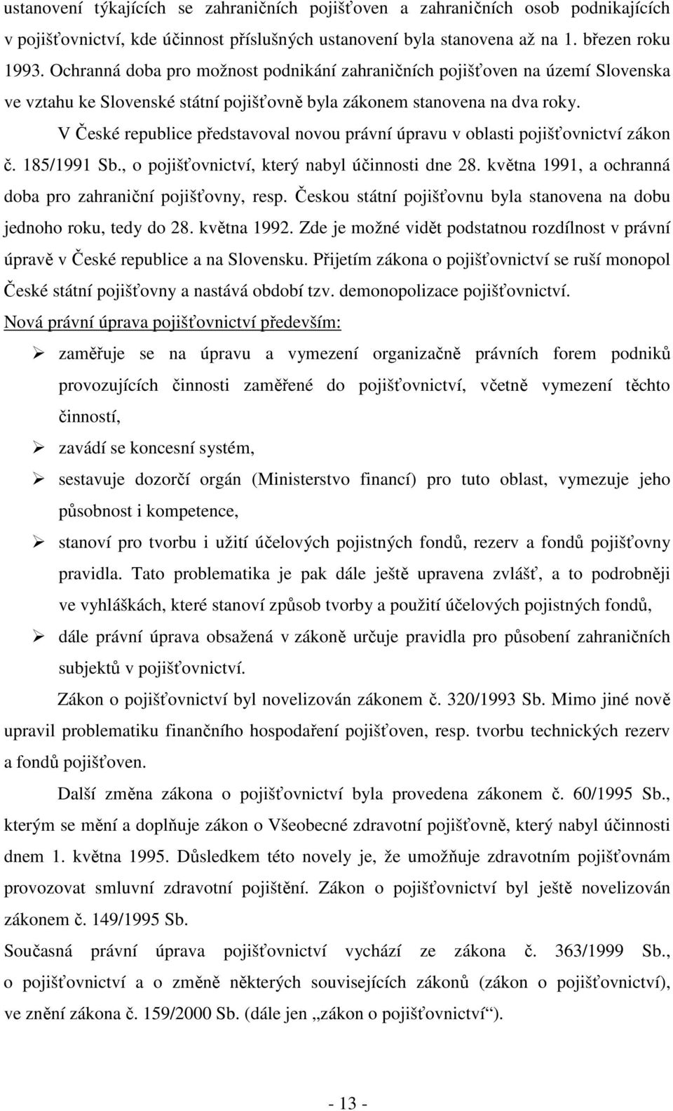 V České republice představoval novou právní úpravu v oblasti pojišťovnictví zákon č. 185/1991 Sb., o pojišťovnictví, který nabyl účinnosti dne 28.