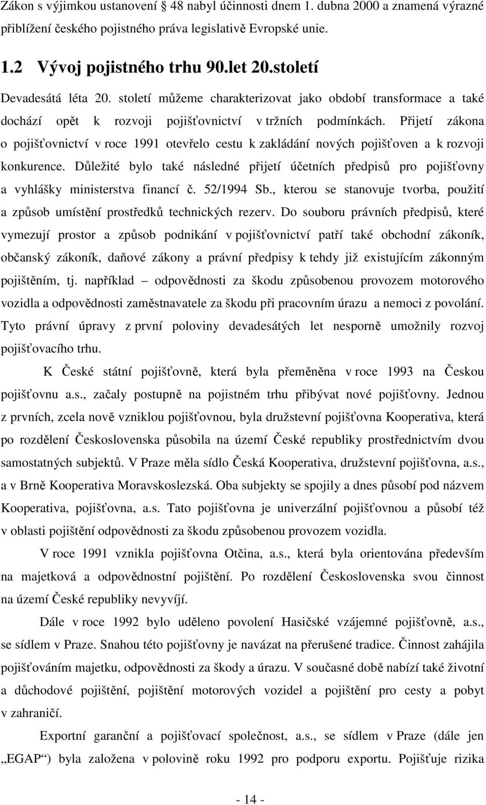 Přijetí zákona o pojišťovnictví v roce 1991 otevřelo cestu k zakládání nových pojišťoven a k rozvoji konkurence.