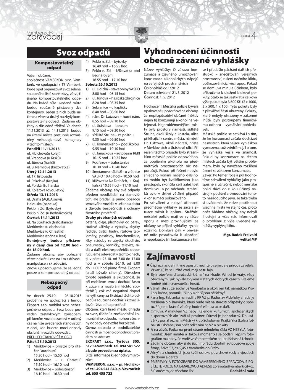 11.2013 budou na území města postupně rozmístěny velkoobjemové kontejnery v těchto místech. Pondělí 11.11.2013 ul. Fibichova(u kolejí) ul. Vrabcova (u Krsků) ul. Jůnova (hasiči) ul. B.