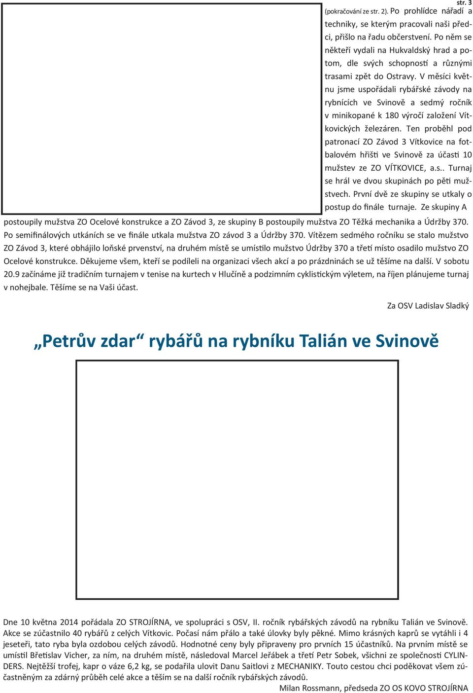 V měsíci květnu jsme uspořádali rybářské závody na rybnících ve Svinově a sedmý ročník v minikopané k 180 výročí založení Vítkovických železáren.