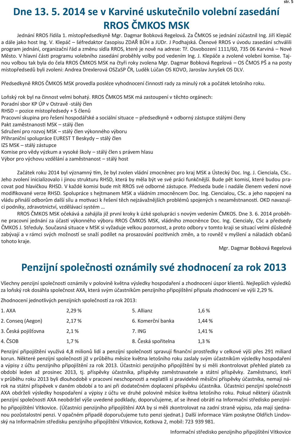 Členové RROS v úvodu zasedání schválili program jednání, organizační řád a změnu sídla RROS, které je nově na adrese: Tř. Osvobození 1111/60, 735 06 Karviná Nové Město.