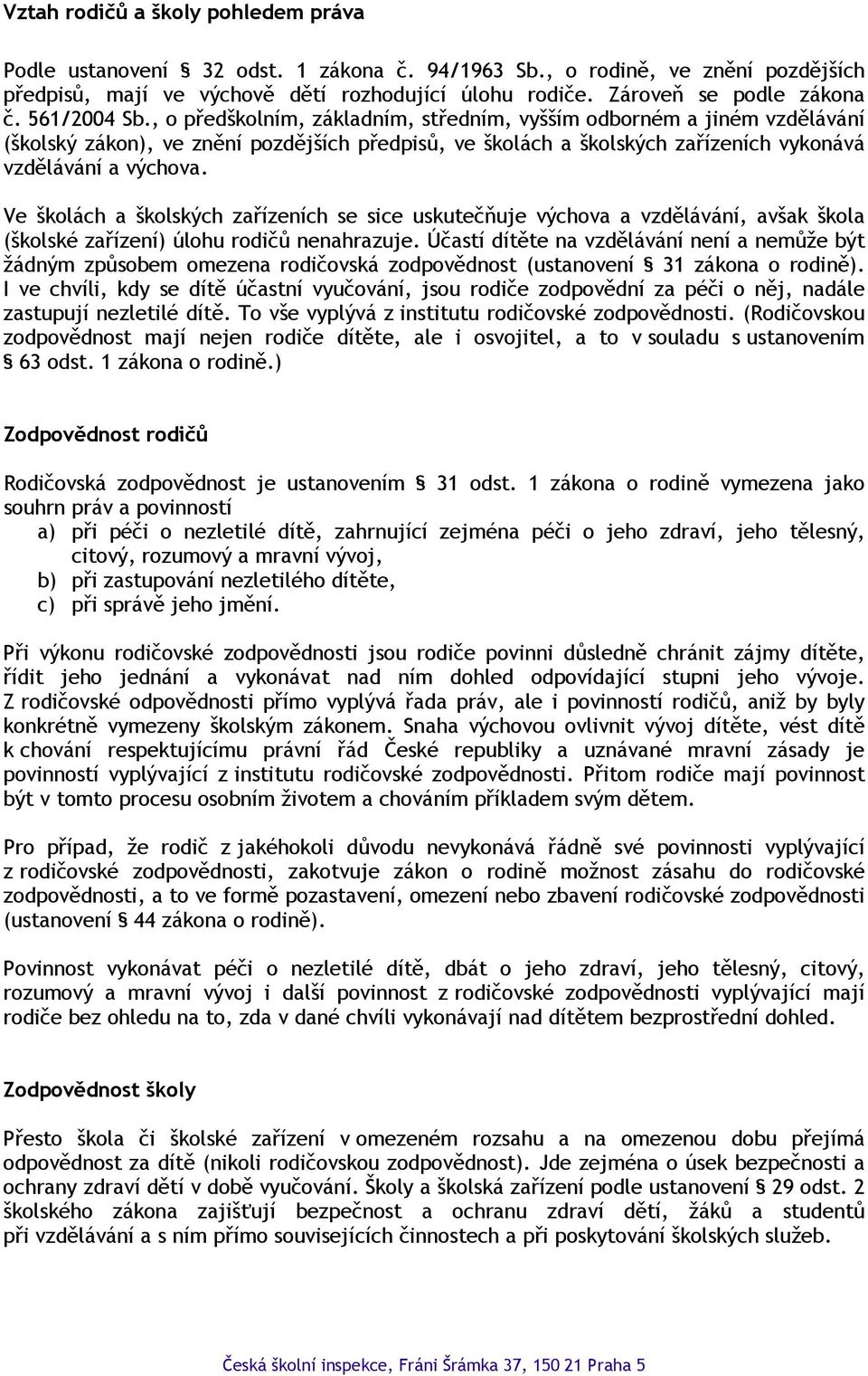 Ve školách a školských zařízeních se sice uskutečňuje výchova a vzdělávání, avšak škola (školské zařízení) úlohu rodičů nenahrazuje.