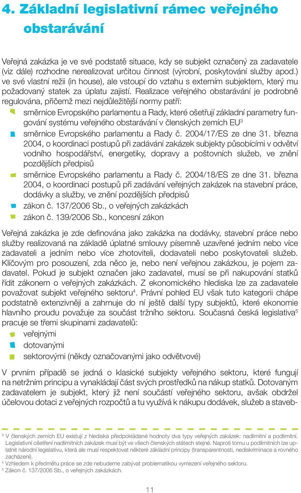 Realizace veřejného obstarávání je podrobně regulována, přičemž mezi nejdůležitější normy patří: směrnice Evropského parlamentu a Rady, které ošetřují základní parametry fungování systému veřejného