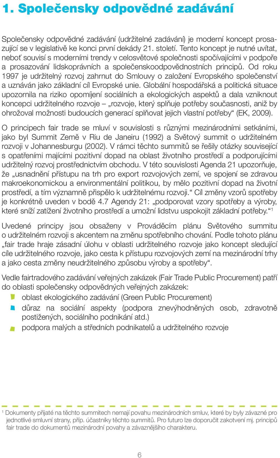 Od roku 1997 je udržitelný rozvoj zahrnut do Smlouvy o založení Evropského společenství a uznáván jako základní cíl Evropské unie.