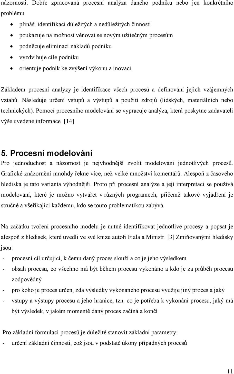 podněcuje eliminaci nákladů podniku vyzdvihuje cíle podniku orientuje podnik ke zvýšení výkonu a inovaci Základem procesní analýzy je identifikace všech procesů a definování jejich vzájemných vztahů.