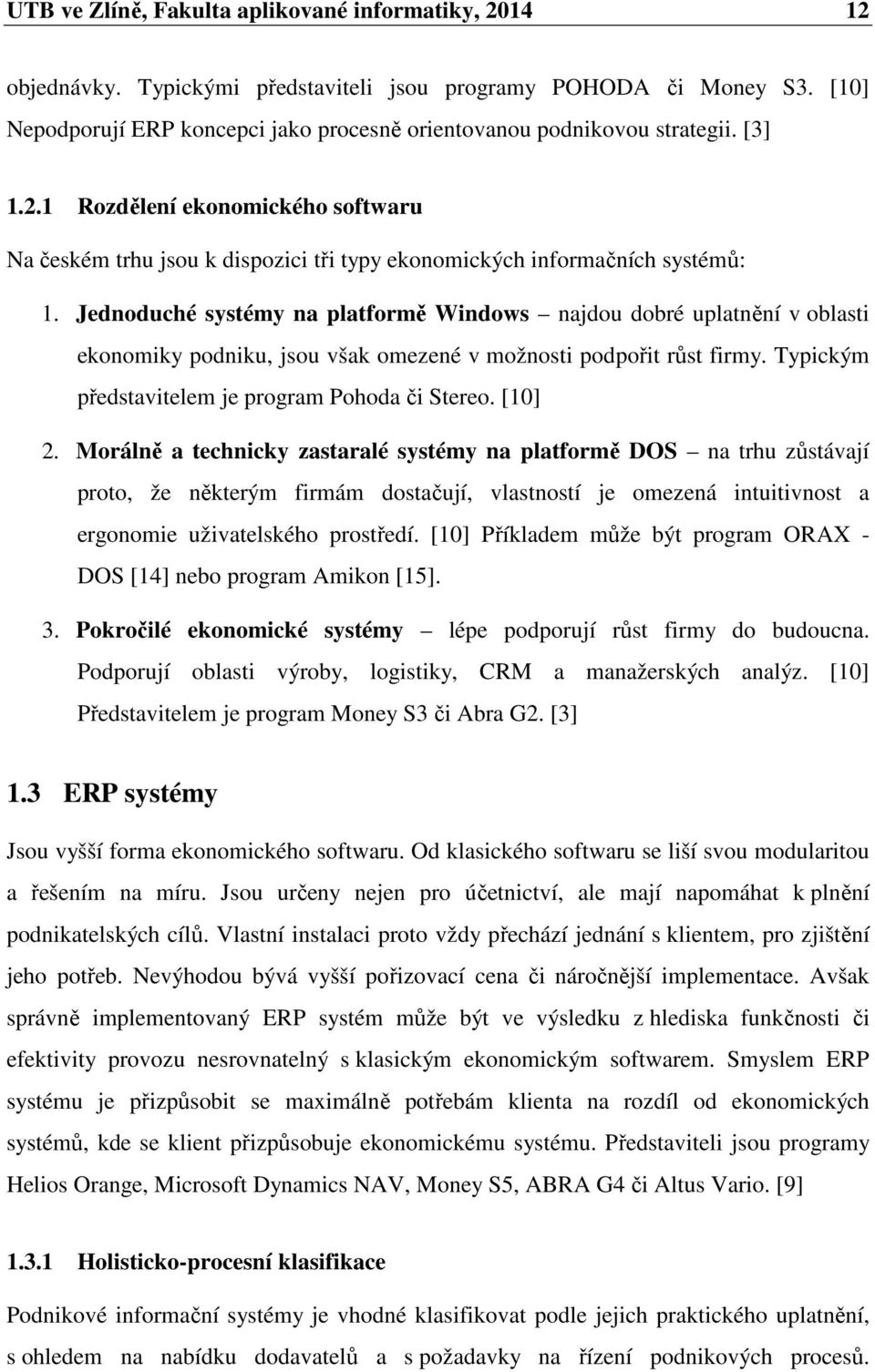 Jednoduché systémy na platformě Windows najdou dobré uplatnění v oblasti ekonomiky podniku, jsou však omezené v možnosti podpořit růst firmy. Typickým představitelem je program Pohoda či Stereo.