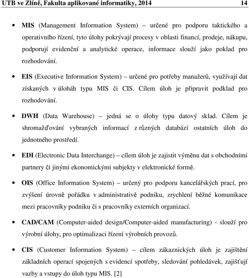 EIS (Executive Information System) určené pro potřeby manažerů, využívají dat získaných v úloháh typu MIS či CIS. Cílem úloh je připravit podklad pro rozhodování.