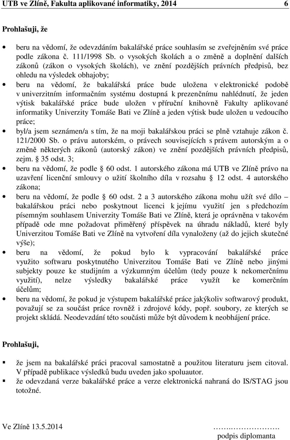 uložena v elektronické podobě v univerzitním informačním systému dostupná k prezenčnímu nahlédnutí, že jeden výtisk bakalářské práce bude uložen v příruční knihovně Fakulty aplikované informatiky