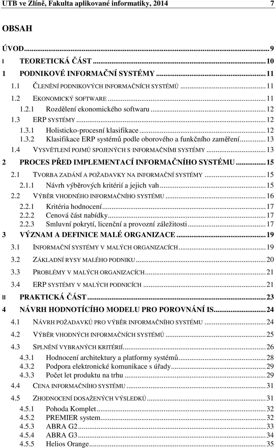 4 VYSVĚTLENÍ POJMŮ SPOJENÝCH S INFORMAČNÍMI SYSTÉMY... 13 2 PROCES PŘED IMPLEMENTACÍ INFORMAČNÍHO SYSTÉMU... 15 2.1 TVORBA ZADÁNÍ A POŽADAVKY NA INFORMAČNÍ SYSTÉMY... 15 2.1.1 Návrh výběrových kritérií a jejich vah.