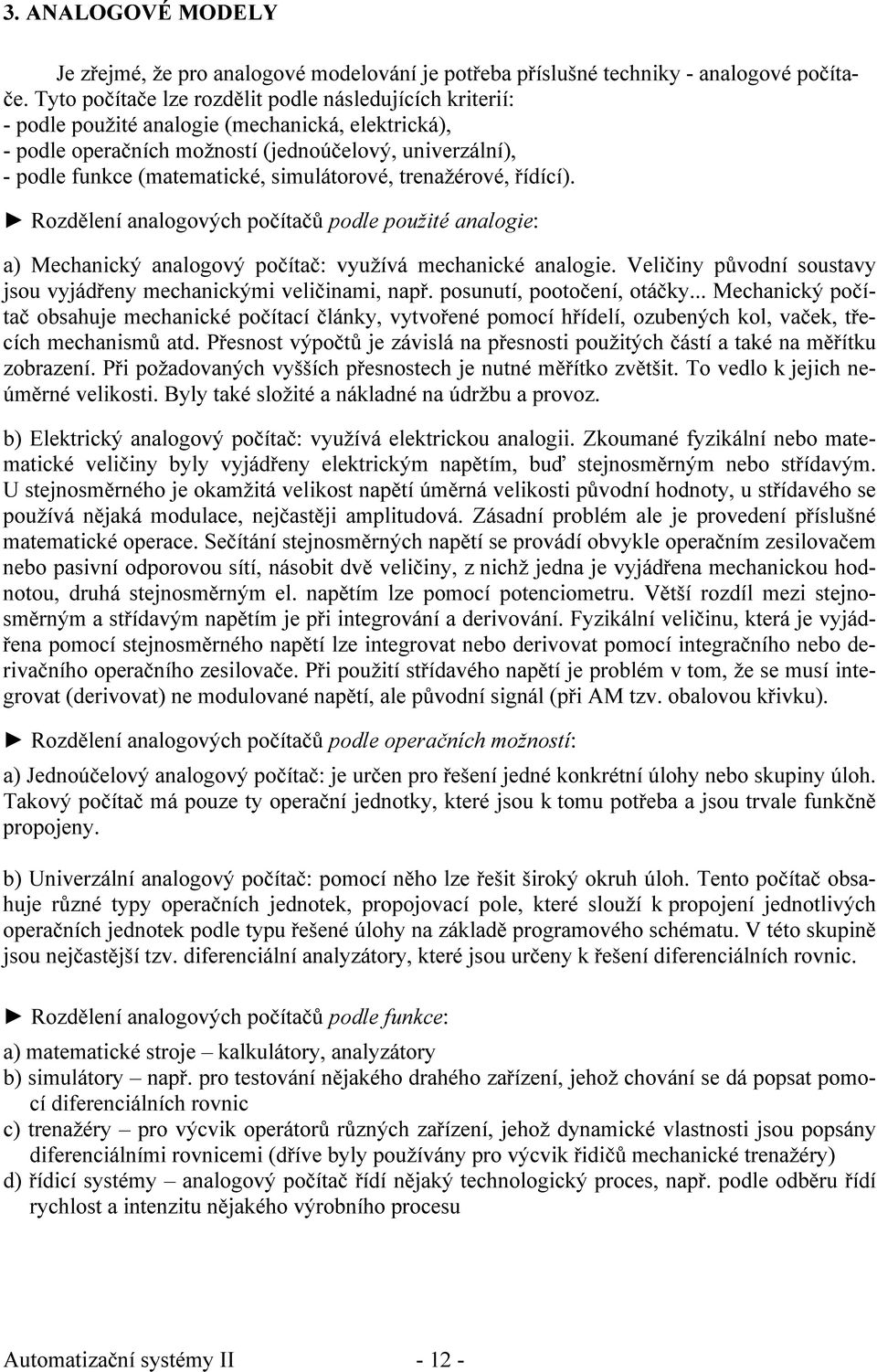 Rozdělní analogových počítačů podl požité analogi: a Mchanicý analogový počítač: vyžívá mchanicé analogi. Vličiny původní sostavy jso vyjádřny mchanicými vličinami, např. posntí, pootoční, otáčy.