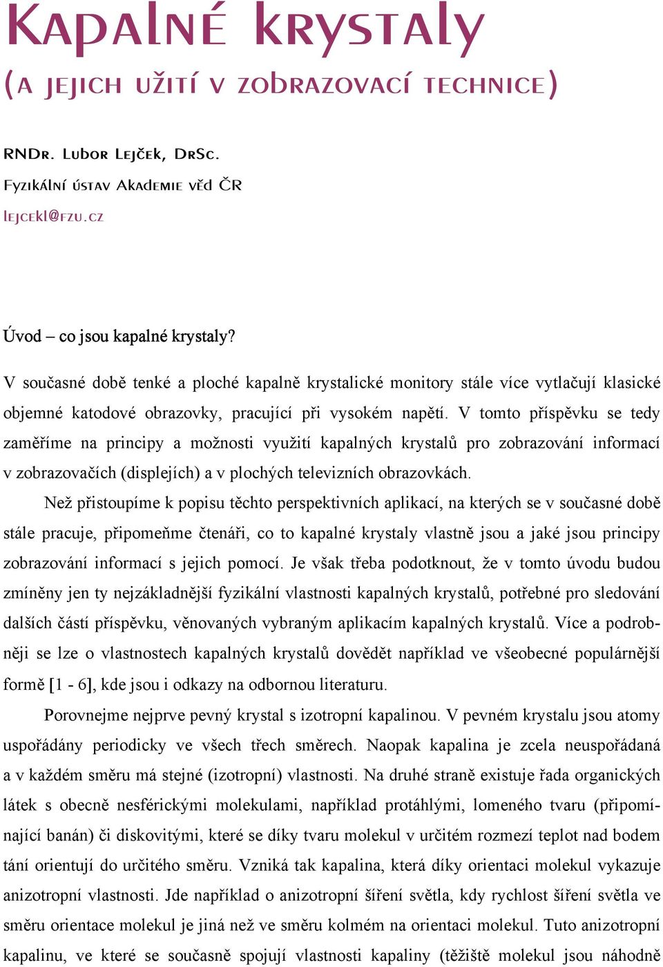 V tomto příspěvku se tedy zaměříme na principy a možnosti využití kapalných krystalů pro zobrazování informací v zobrazovačích (displejích) a v plochých televizních obrazovkách.