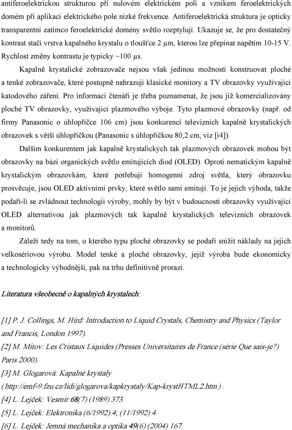 Ukazuje se, že pro dostatečný kontrast stačí vrstva kapalného krystalu o tloušťce 2 µm, kterou lze přepínat napětím 10-15 V. Rychlost změny kontrastu je typicky ~100 µs.