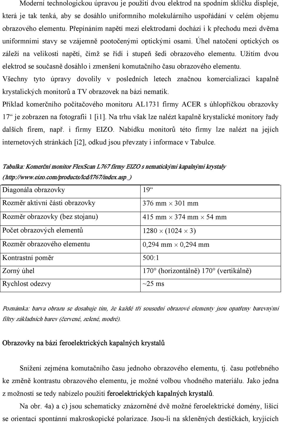 Úhel natočení optických os záleží na velikosti napětí, čímž se řídí i stupeň šedi obrazového elementu. Užitím dvou elektrod se současně dosáhlo i zmenšení komutačního času obrazového elementu.