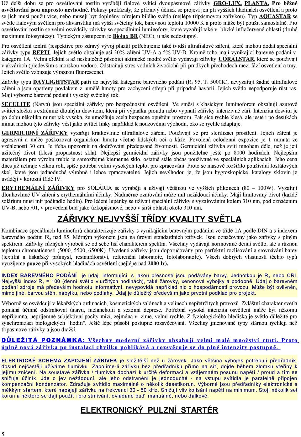 Typ AQUASTAR se světle fialovým světlem pro akvaristiku má vyšší světelný tok, barevnou teplotu 10000 K a proto může být použit samostatně.