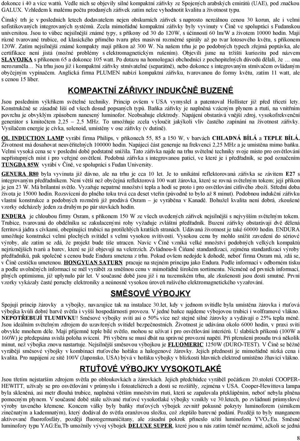 Čínský trh je v posledních letech dodavatelem nejen obskurních zářivek s naprosto nereálnou cenou 30 korun, ale i velmi sofistikovaných integrovaných systémů.