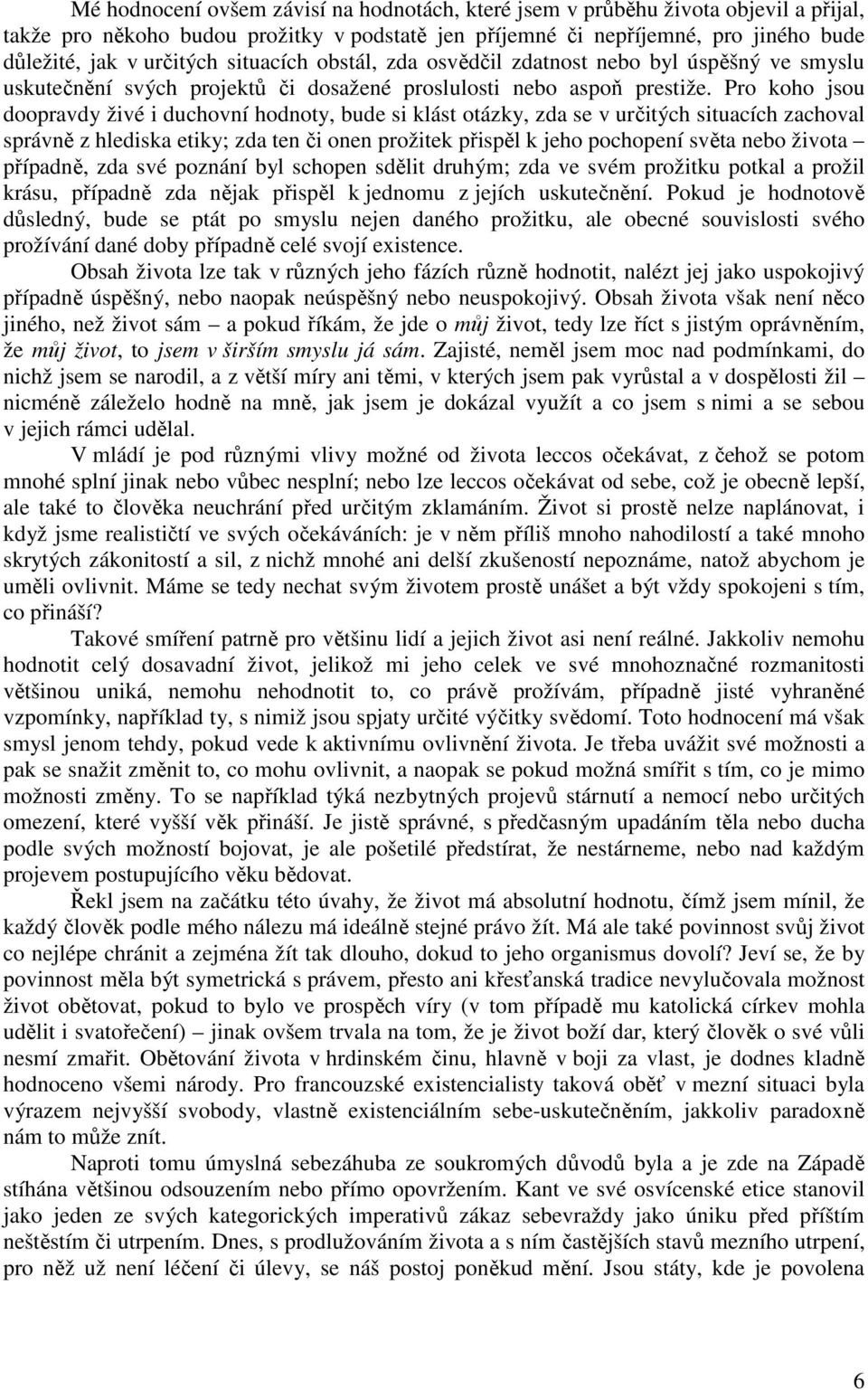 Pro koho jsou doopravdy živé i duchovní hodnoty, bude si klást otázky, zda se v určitých situacích zachoval správně z hlediska etiky; zda ten či onen prožitek přispěl k jeho pochopení světa nebo