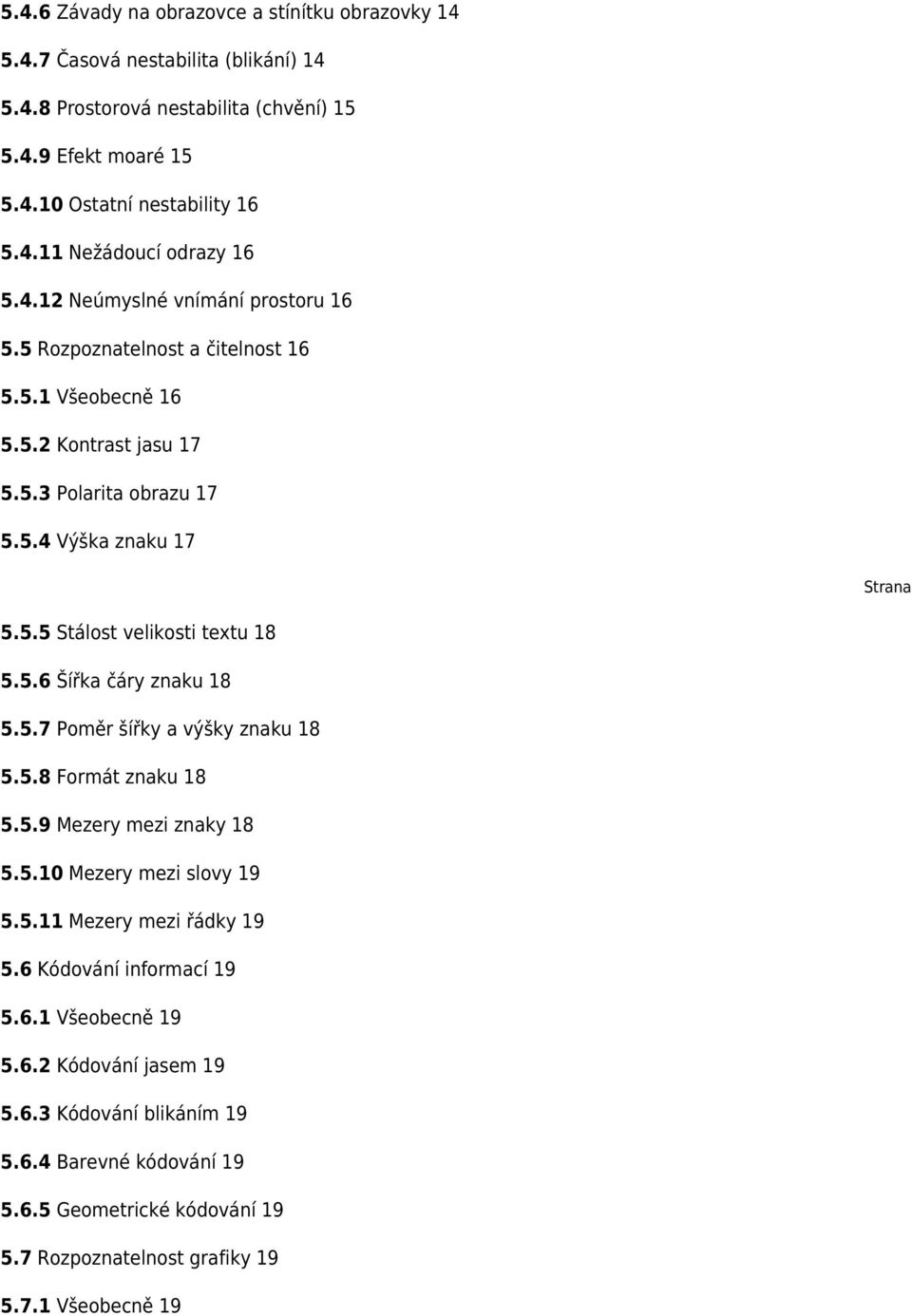 5.6 Šířka čáry znaku 18 5.5.7 Poměr šířky a výšky znaku 18 5.5.8 Formát znaku 18 5.5.9 Mezery mezi znaky 18 5.5.10 Mezery mezi slovy 19 5.5.11 Mezery mezi řádky 19 5.6 Kódování informací 19 5.6.1 Všeobecně 19 5.