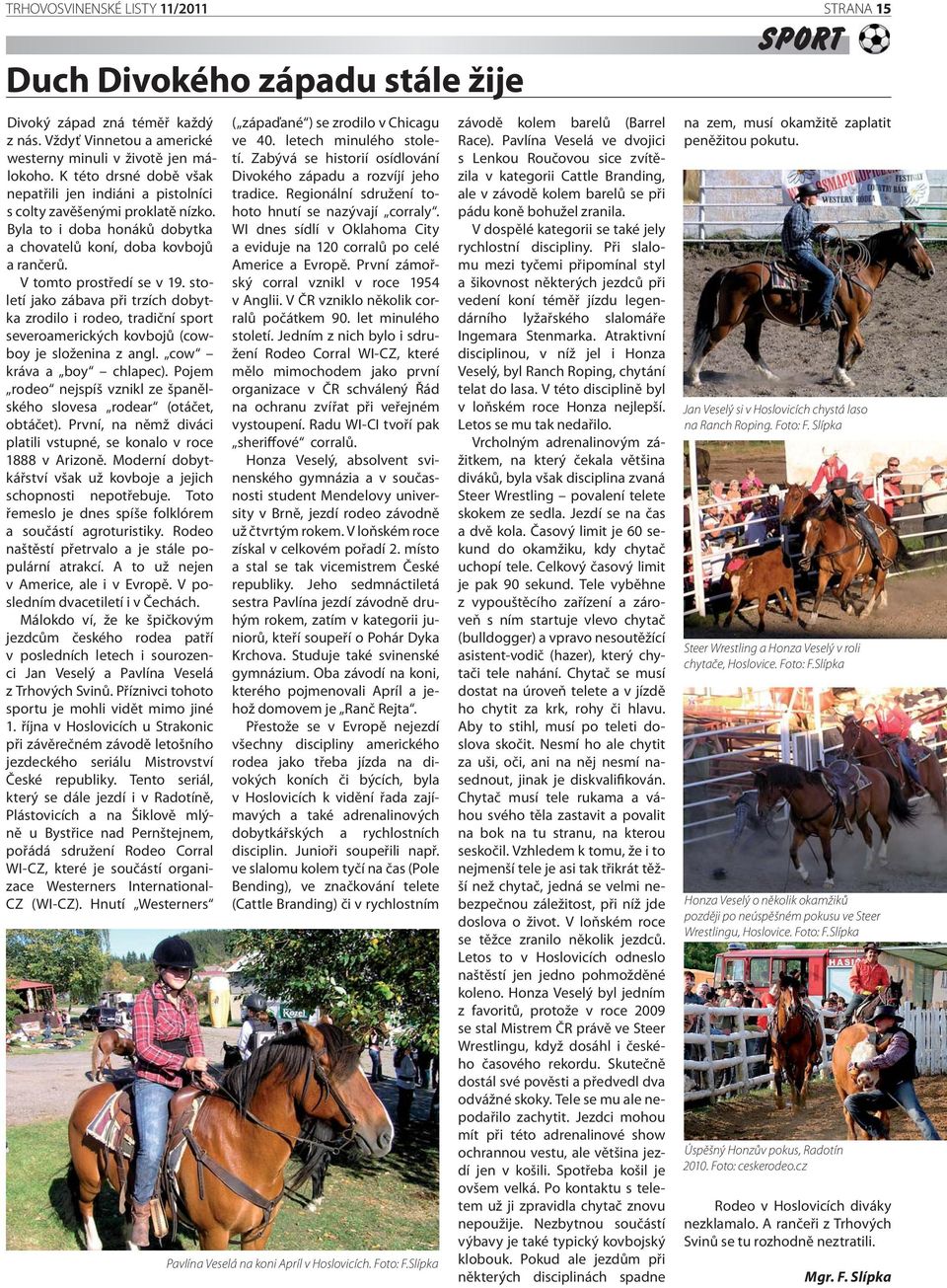 století jako zábava při trzích dobytka zrodilo i rodeo, tradiční sport severoamerických kovbojů (cowboy je složenina z angl. cow kráva a boy chlapec).