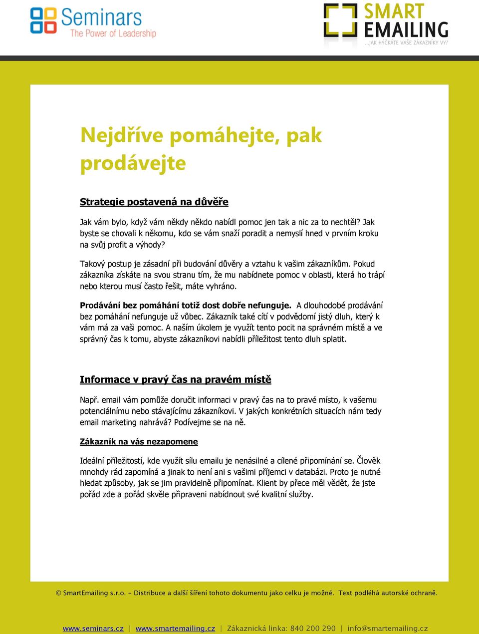 Pokud zákazníka získáte na svou stranu tím, že mu nabídnete pomoc v oblasti, která ho trápí nebo kterou musí často řešit, máte vyhráno. Prodávání bez pomáhání totiž dost dobře nefunguje.