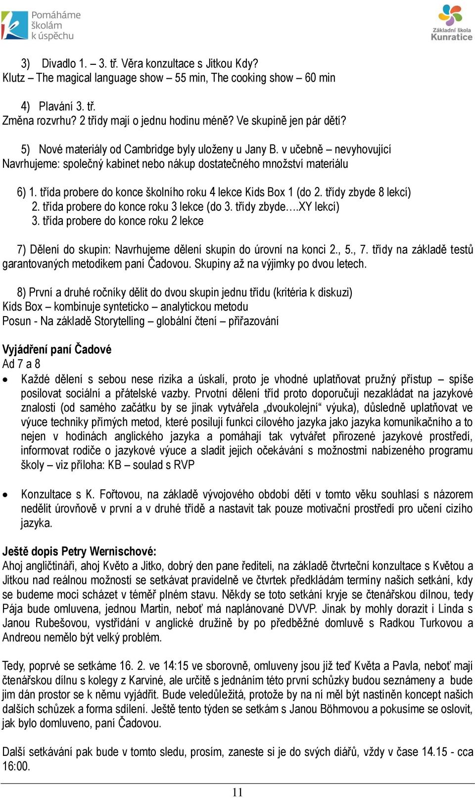 třída probere do konce školního roku 4 lekce Kids Box 1 (do 2. třídy zbyde 8 lekcí) 2. třída probere do konce roku 3 lekce (do 3. třídy zbyde.xy lekcí) 3.