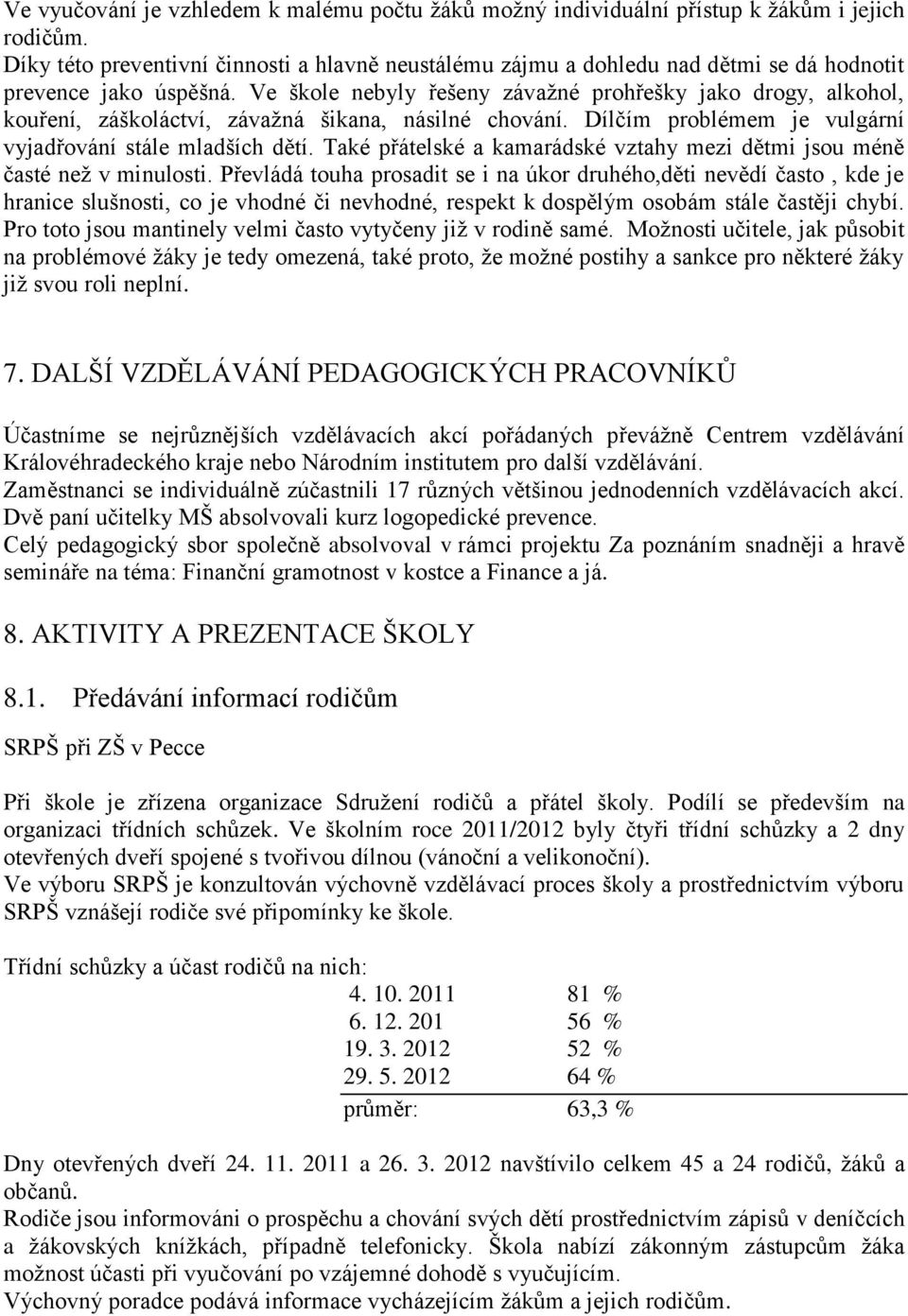 Ve škole nebyly řešeny závažné prohřešky jako drogy, alkohol, kouření, záškoláctví, závažná šikana, násilné chování. Dílčím problémem je vulgární vyjadřování stále mladších dětí.