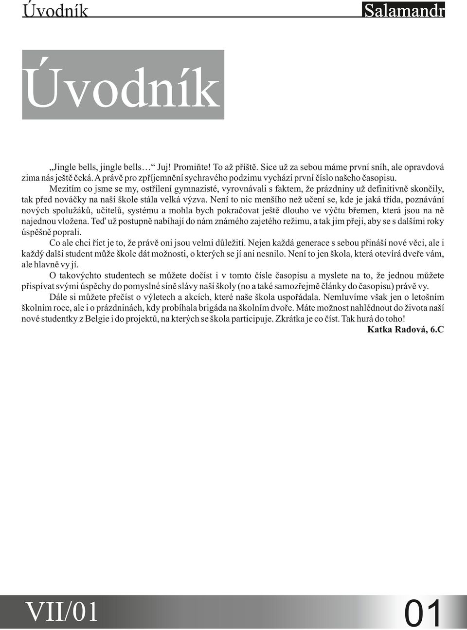 Mezitím co jsme se my, ostřílení gymnazisté, vyrovnávali s faktem, že prázdniny už definitivně skončily, tak před nováčky na naší škole stála velká výzva.