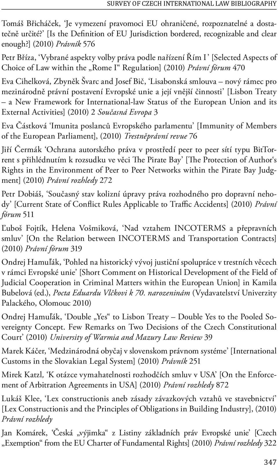 ] (2010) Právník 576 Petr Bříza, Vybrané aspekty volby práva podle nařízení Řím I [Selected Aspects of Choice of Law within the Rome I Regulation] (2010) Právní fórum 470 Eva Cihelková, Zbyněk Švarc