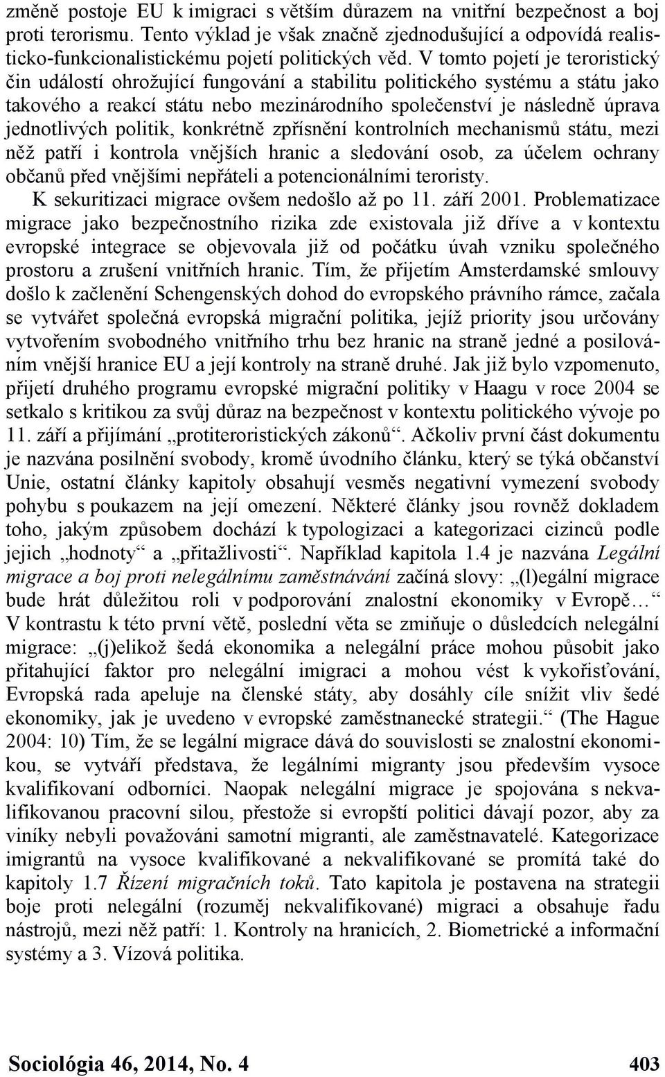 politik, konkrétně zpřísnění kontrolních mechanismů státu, mezi něž patří i kontrola vnějších hranic a sledování osob, za účelem ochrany občanů před vnějšími nepřáteli a potencionálními teroristy.