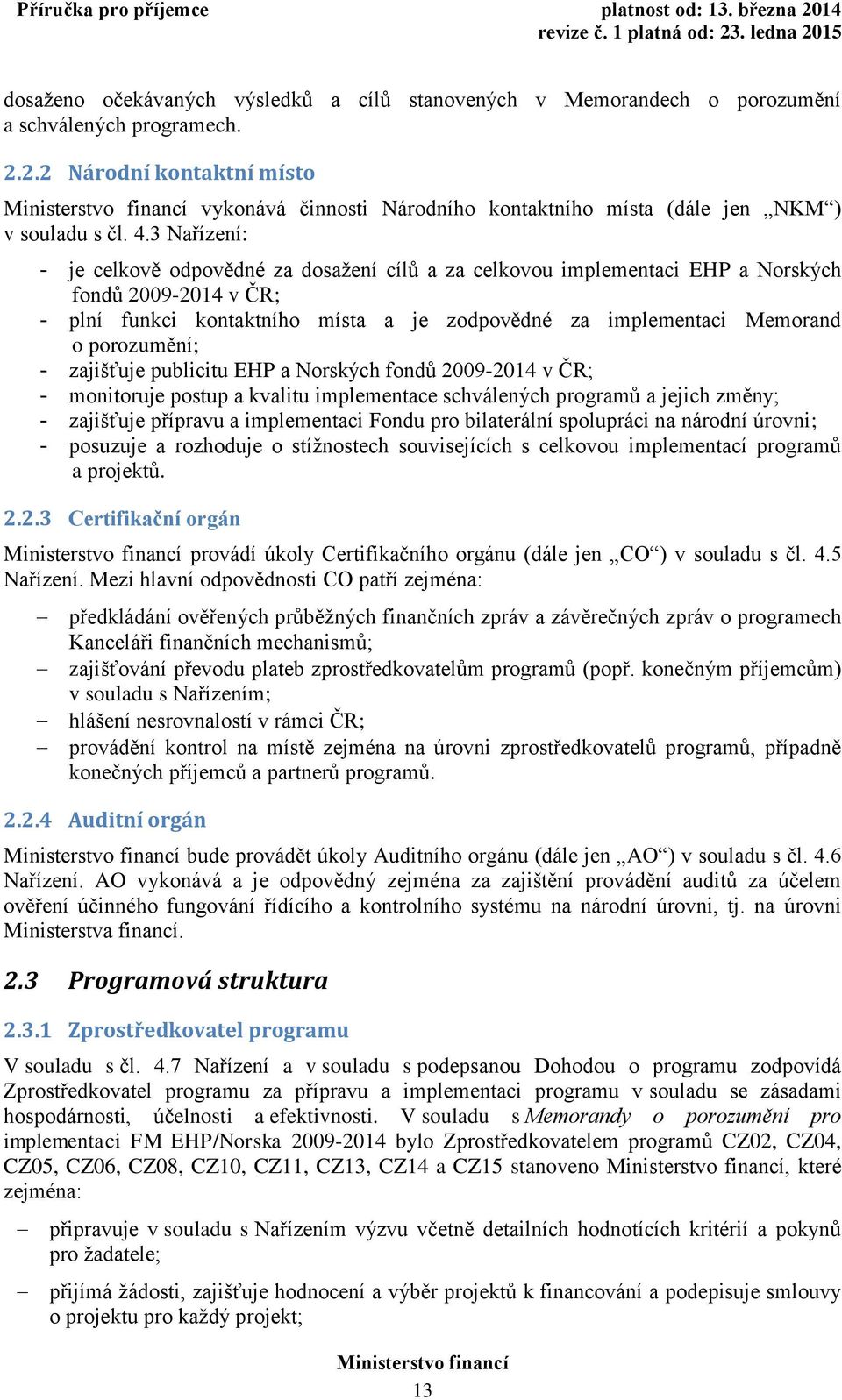 3 Nařízení: - je celkově odpovědné za dosažení cílů a za celkovou implementaci EHP a Norských fondů 2009-2014 v ČR; - plní funkci kontaktního místa a je zodpovědné za implementaci Memorand o