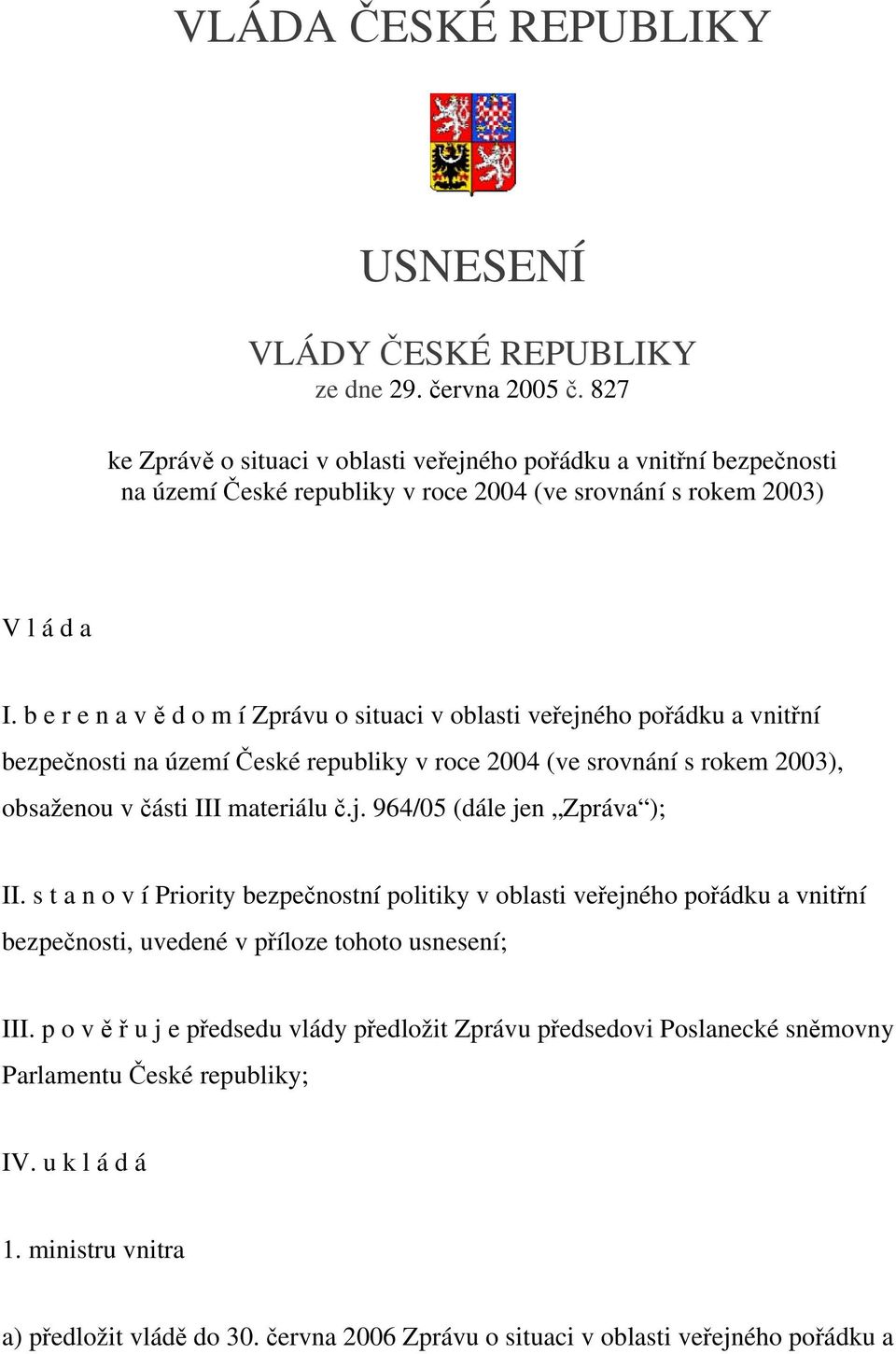 b e r e n a v ě d o m í Zprávu o situaci v oblasti veřejného pořádku a vnitřní bezpečnosti na území České republiky v roce 2004 (ve srovnání s rokem 2003), obsaženou v části III materiálu č.j. 964/05 (dále jen Zpráva ); II.