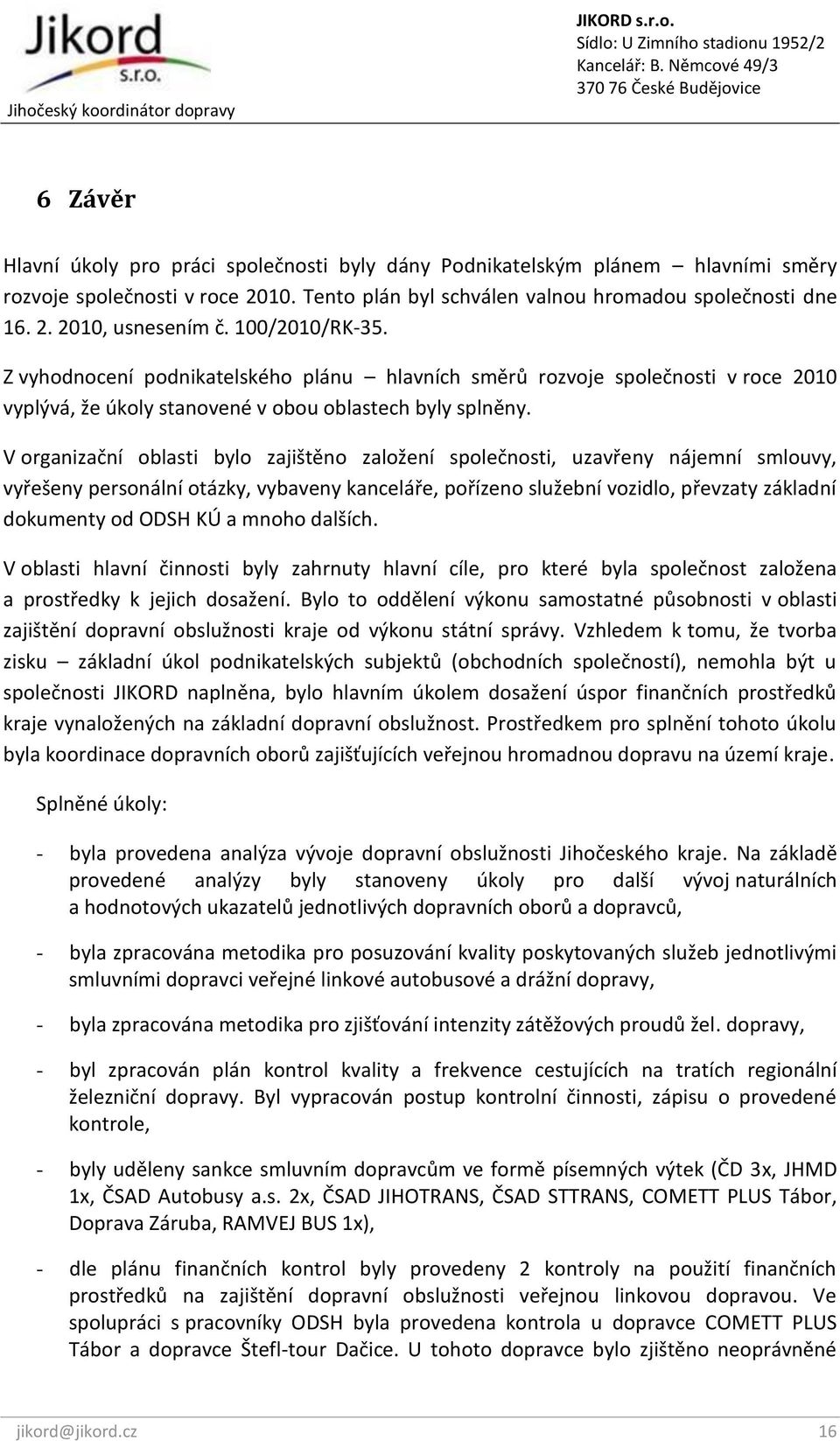 V organizační oblasti bylo zajištěno založení společnosti, uzavřeny nájemní smlouvy, vyřešeny personální otázky, vybaveny kanceláře, pořízeno služební vozidlo, převzaty základní dokumenty od ODSH KÚ