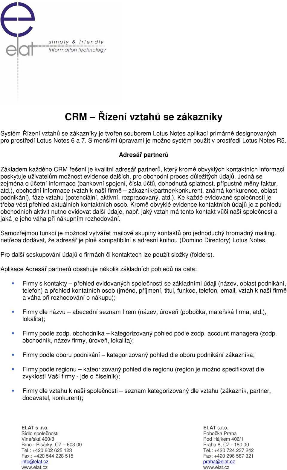 Adresář partnerů Základem každého CRM řešení je kvalitní adresář partnerů, který kromě obvyklých kontaktních informací poskytuje uživatelům možnost evidence dalších, pro obchodní proces důležitých