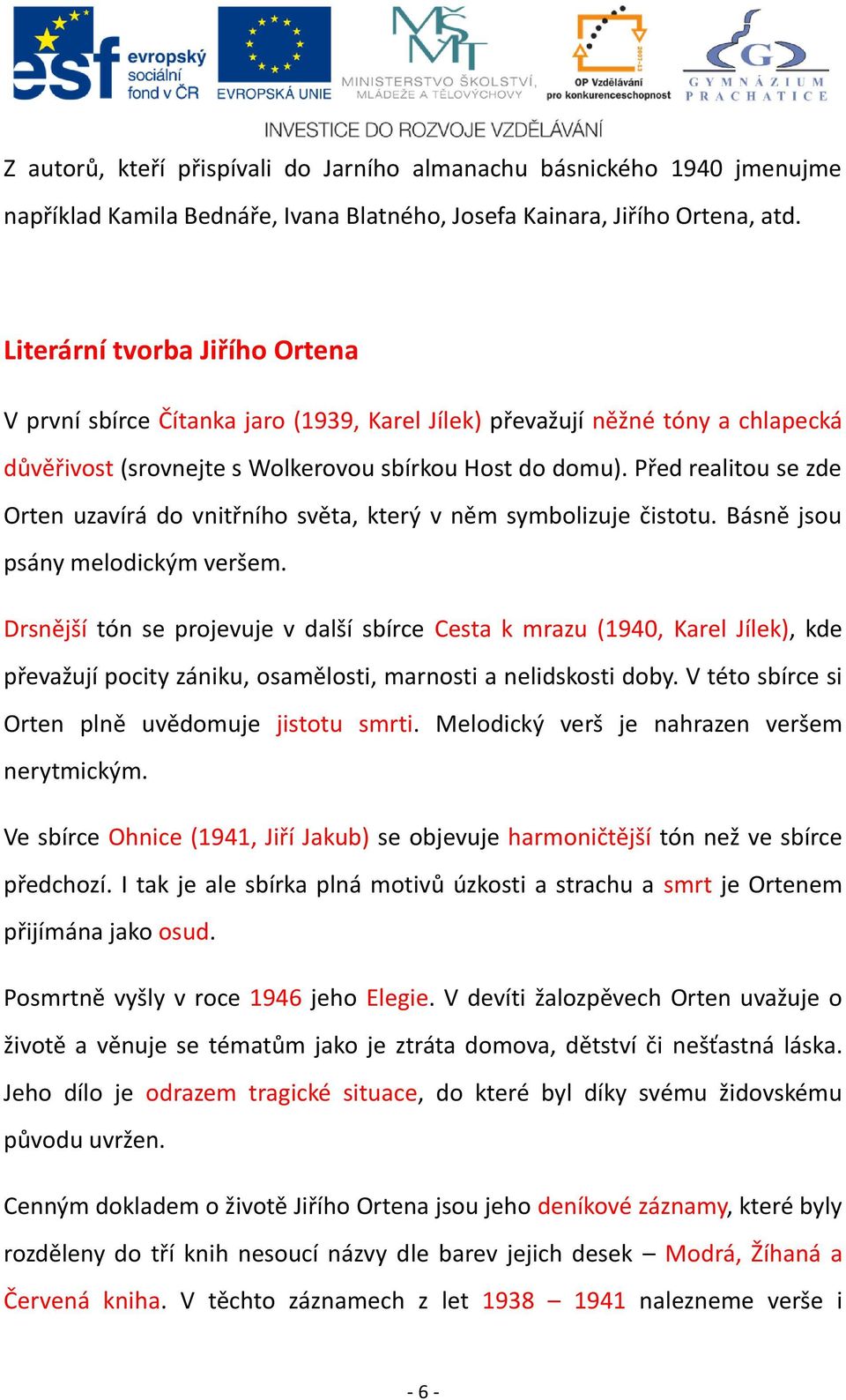 Před realitou se zde Orten uzavírá do vnitřního světa, který v něm symbolizuje čistotu. Básně jsou psány melodickým veršem.