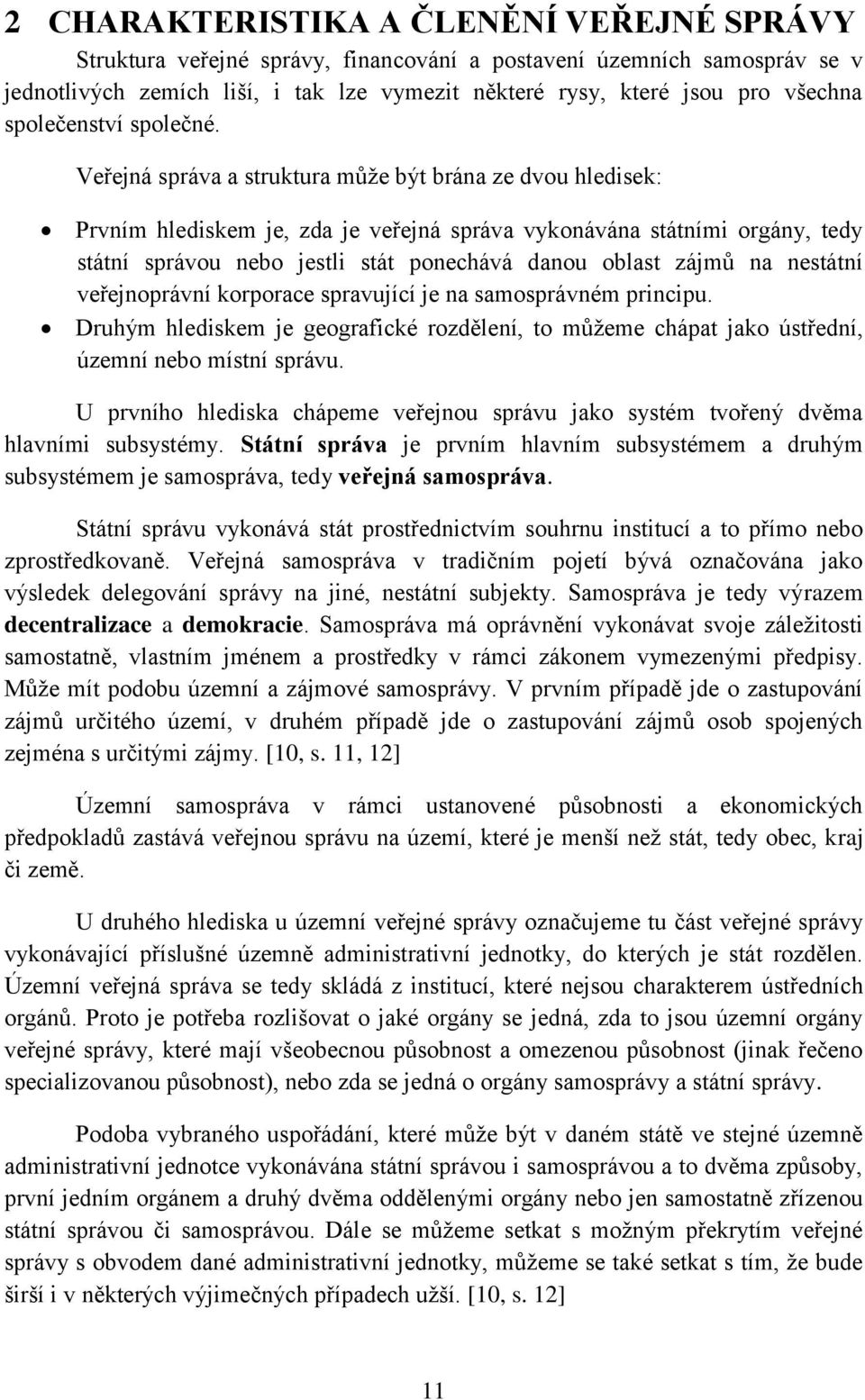 Veřejná správa a struktura může být brána ze dvou hledisek: Prvním hlediskem je, zda je veřejná správa vykonávána státními orgány, tedy státní správou nebo jestli stát ponechává danou oblast zájmů na