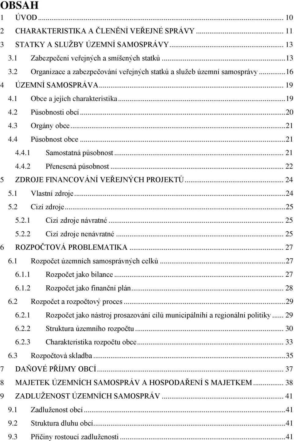 .. 22 5 ZDROJE FINANCOVÁNÍ VEŘEJNÝCH PROJEKTŮ... 24 5.1 Vlastní zdroje... 24 5.2 Cizí zdroje... 25 5.2.1 Cizí zdroje návratné... 25 5.2.2 Cizí zdroje nenávratné... 25 6 ROZPOČTOVÁ PROBLEMATIKA... 27 6.