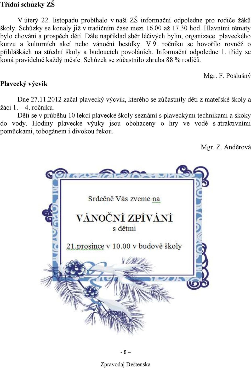 ročníku se hovořilo rovněž o přihláškách na střední školy a budoucích povoláních. Informační odpoledne 1. třídy se koná pravidelně každý měsíc. Schůzek se zúčastnilo zhruba 88 % rodičů.