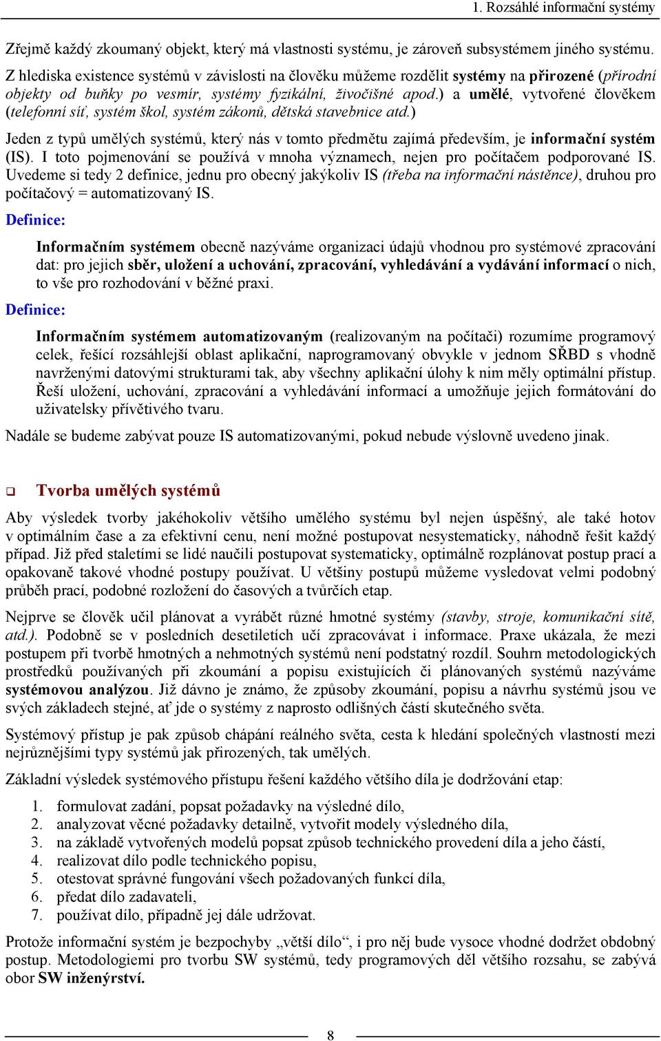 ) a umělé, vytvořené člověkem (telefonní síť, systém škol, systém zákonů, dětská stavebnice atd.) Jeden z typů umělých systémů, který nás v tomto předmětu zajímá především, je informační systém (IS).