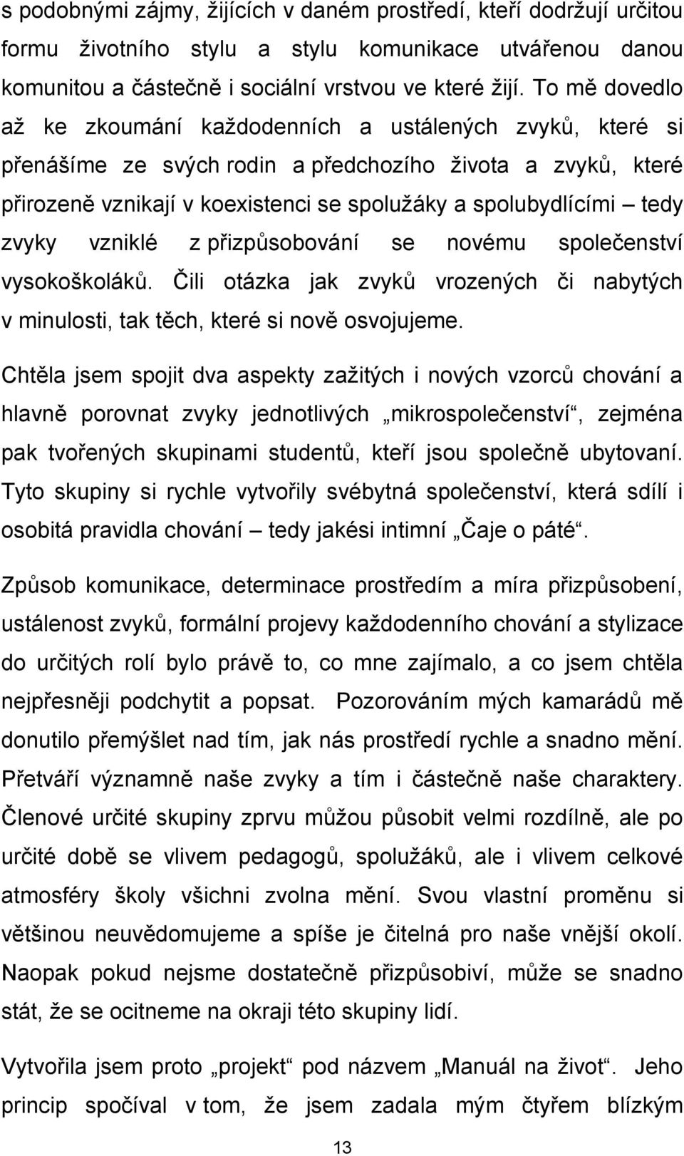 zvyky vzniklé z přizpůsobování se novému společenství vysokoškoláků. Čili otázka jak zvyků vrozených či nabytých v minulosti, tak těch, které si nově osvojujeme.