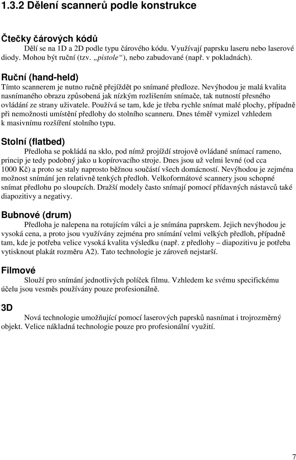 Nevýhodou je malá kvalita nasnímaného obrazu způsobená jak nízkým rozlišením snímače, tak nutností přesného ovládání ze strany uživatele.