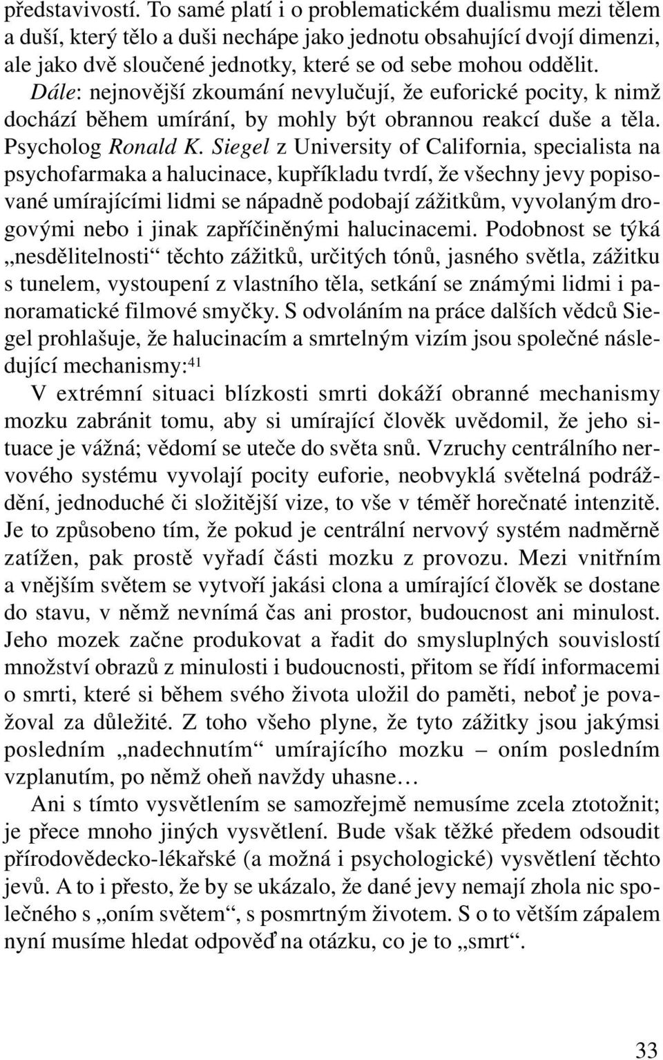 Dále: nejnovější zkoumání nevylučují, že euforické pocity, k nimž dochází během umírání, by mohly být obrannou reakcí duše a těla. Psycholog Ronald K.