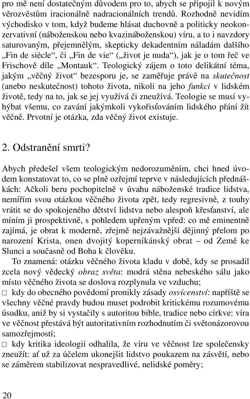 náladám dalšího Fin de siècle, či Fin de vie ( život je nuda ), jak je o tom řeč ve Frischově díle Montauk.