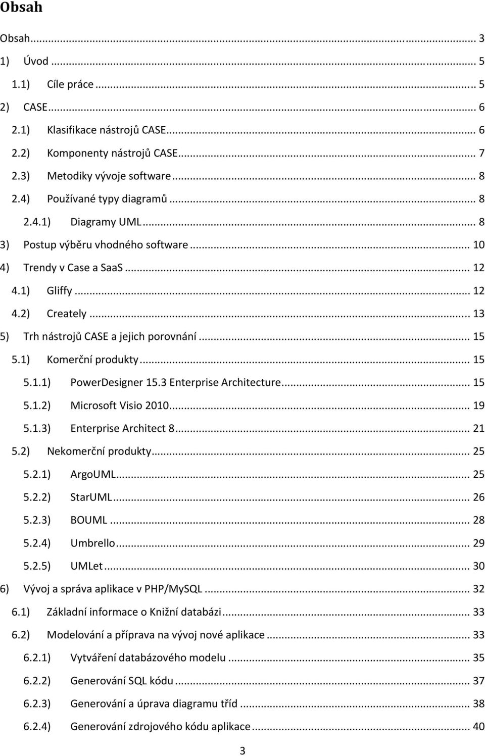 1) Komerční produkty... 15 5.1.1) PowerDesigner 15.3 Enterprise Architecture... 15 5.1.2) Microsoft Visio 2010... 19 5.1.3) Enterprise Architect 8... 21 5.2) Nekomerční produkty... 25 5.2.1) ArgoUML.