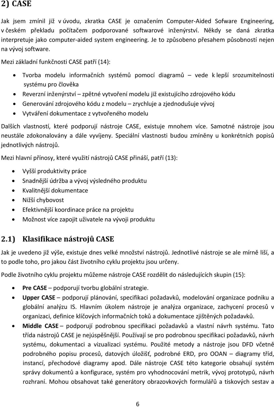 Mezi základní funkčnosti CASE patří (14): Tvorba modelu informačních systémů pomocí diagramů vede k lepší srozumitelnosti systému pro člověka Reverzní inženýrství zpětné vytvoření modelu již