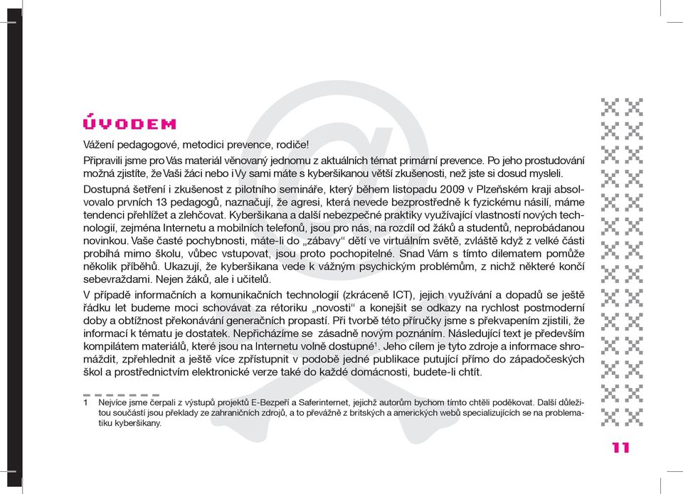 Dostupná šetření i zkušenost z pilotního semináře, který během listopadu 2009 v Plzeňském kraji absolvovalo prvních 13 pedagogů, naznačují, že agresi, která nevede bezprostředně k fyzickému násilí,