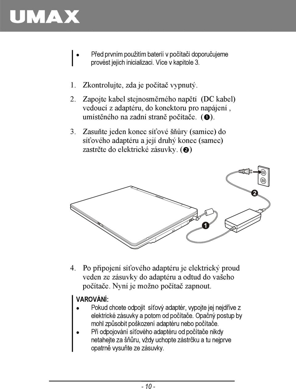 Zasuňte jeden konec síťové šňůry (samice) do síťového adaptéru a její druhý konec (samec) zastrčte do elektrické zásuvky. ( ) 4.