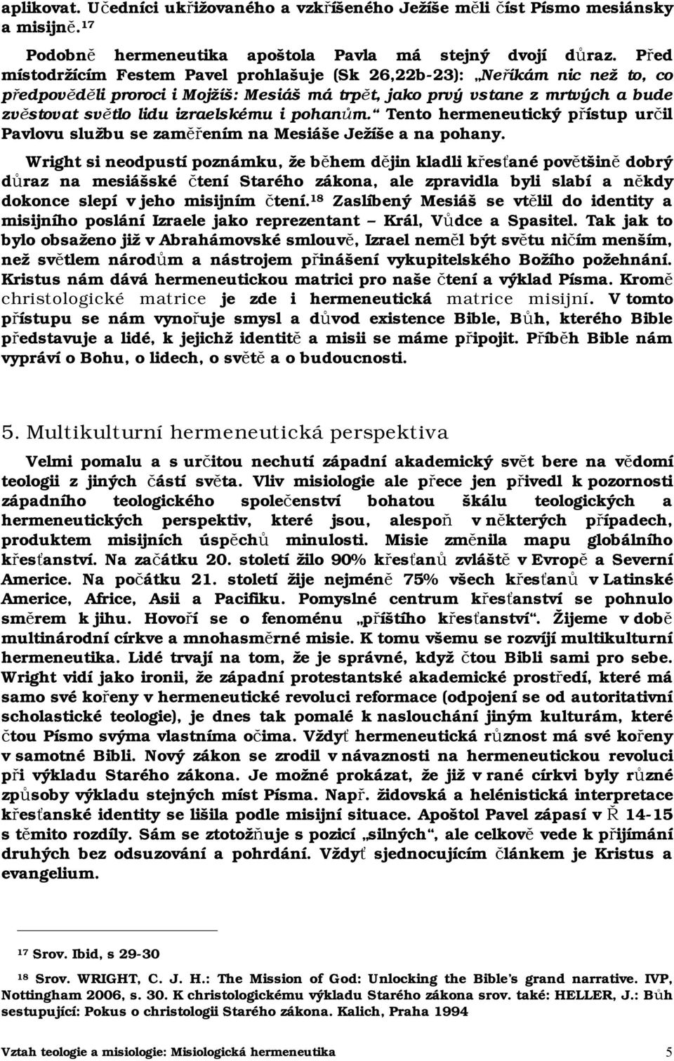 pohanům. Tento hermeneutický přístup určil Pavlovu službu se zaměřením na Mesiáše Ježíše a na pohany.