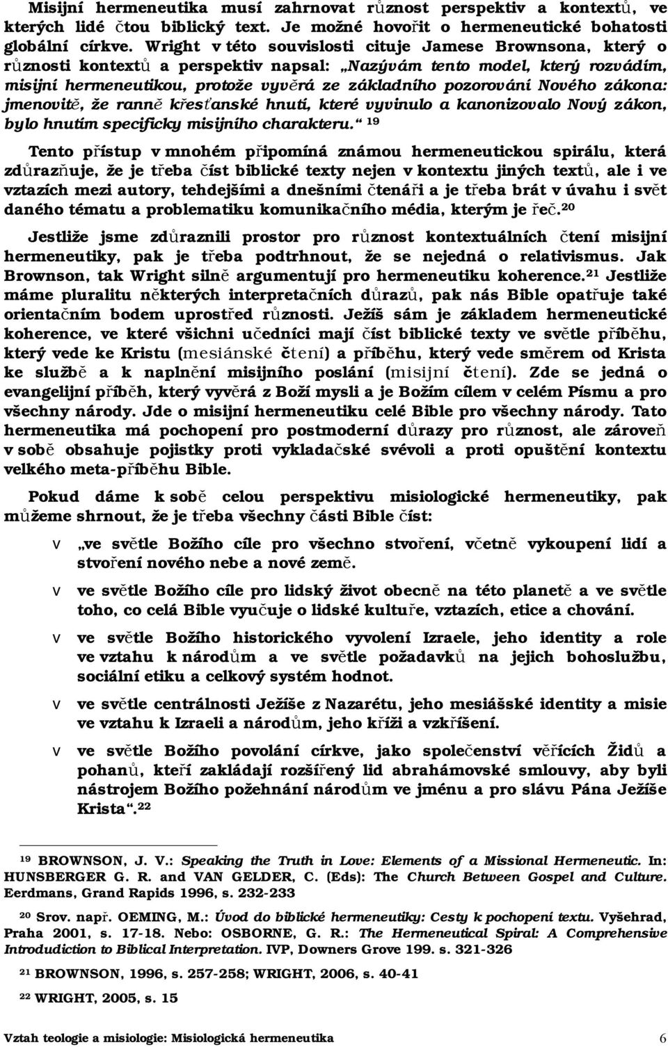 Nového zákona: jmenovitě, že ranně křesťanské hnutí, které vyvinulo a kanonizovalo Nový zákon, bylo hnutím specificky misijního charakteru.