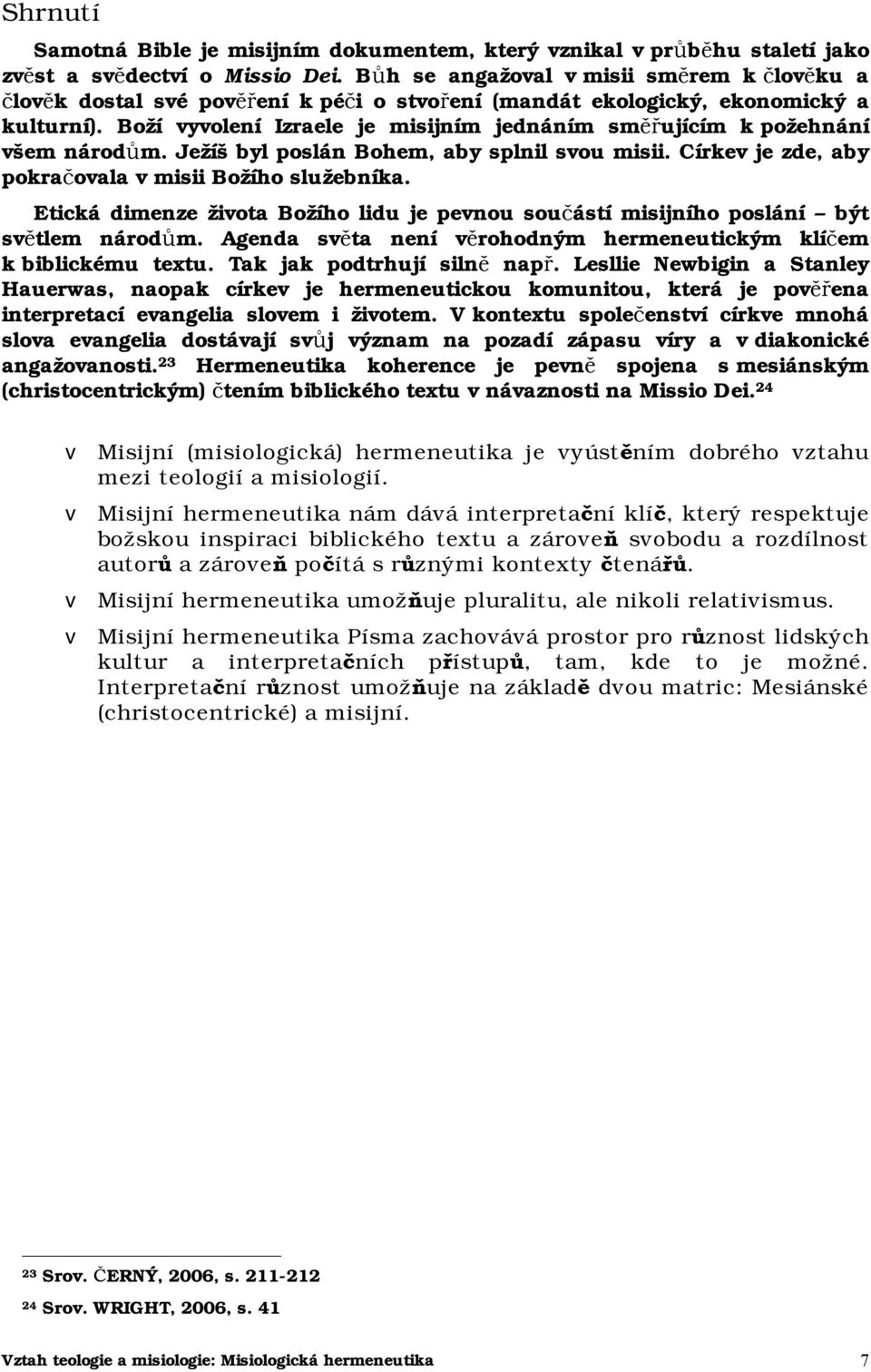 Boží vyvolení Izraele je misijním jednáním směřujícím k požehnání všem národům. Ježíš byl poslán Bohem, aby splnil svou misii. Církev je zde, aby pokračovala v misii Božího služebníka.