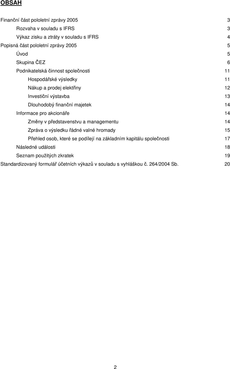 14 Informace pro akcionáře 14 Změny v představenstvu a managementu 14 Zpráva o výsledku řádné valné hromady 15 Přehled osob, které se podílejí na základním